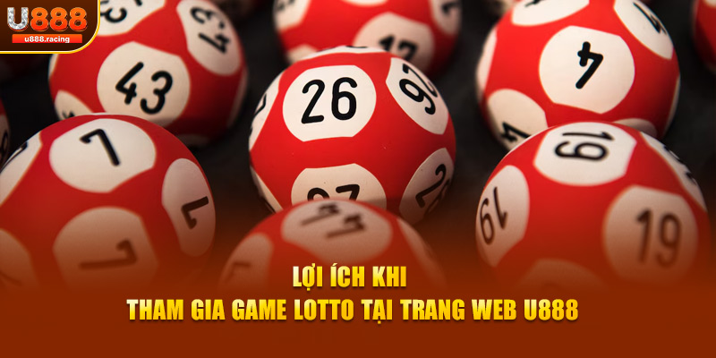 Lợi ích khi tham gia game lotto tại trang web U888